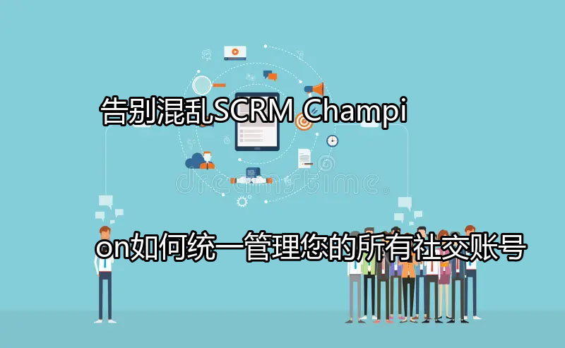 SCRM Champion统一管理社交账号的示意图