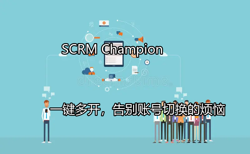 SCRM Champion：一键多开，告别账号切换的烦恼功能介绍