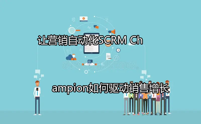 SCRM Champion的营销自动化价值