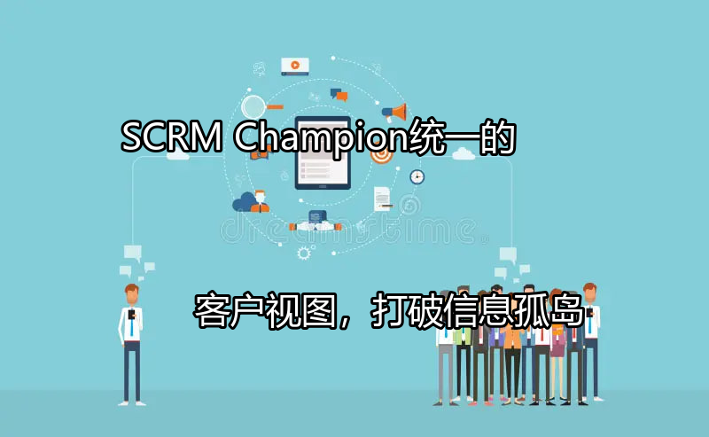 SCRM Champion：统一的客户视图，打破信息孤岛功能介绍