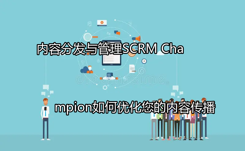 SCRM Champion内容分发与管理解决方案概览