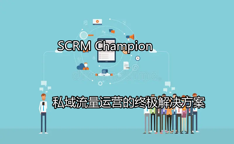 SCRM Champion：私域流量运营的终极解决方案功能介绍
