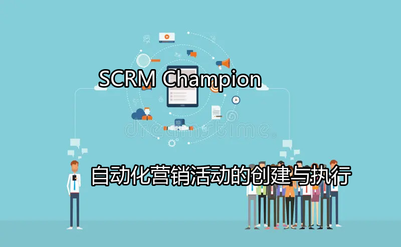 SCRM Champion：自动化营销活动的创建与执行功能介绍