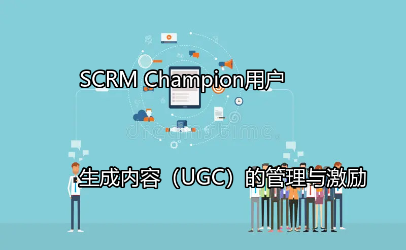 SCRM Champion：用户生成内容（UGC）的管理与激励功能介绍