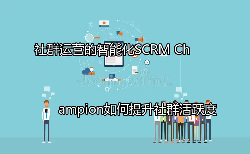 SCRM Champion助力社群运营智能化