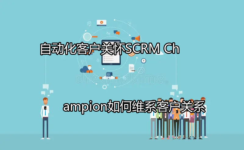 SCRM Champion助力客户关怀数字化转型