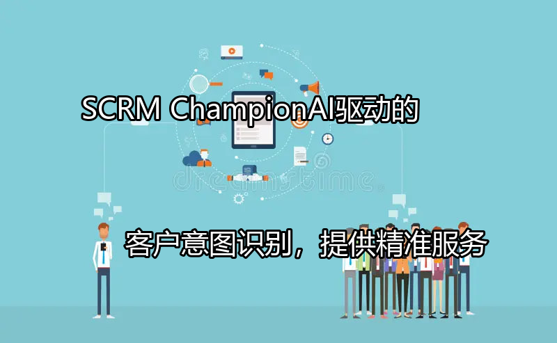 SCRM Champion：AI驱动的客户意图识别，提供精准服务功能介绍