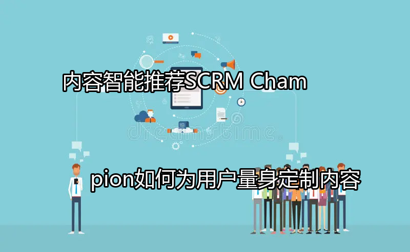 SCRM Champion数据驱动的内容推荐架构