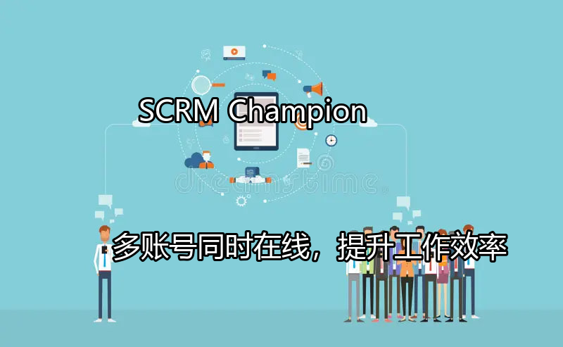 SCRM Champion：多账号同时在线，提升工作效率功能介绍