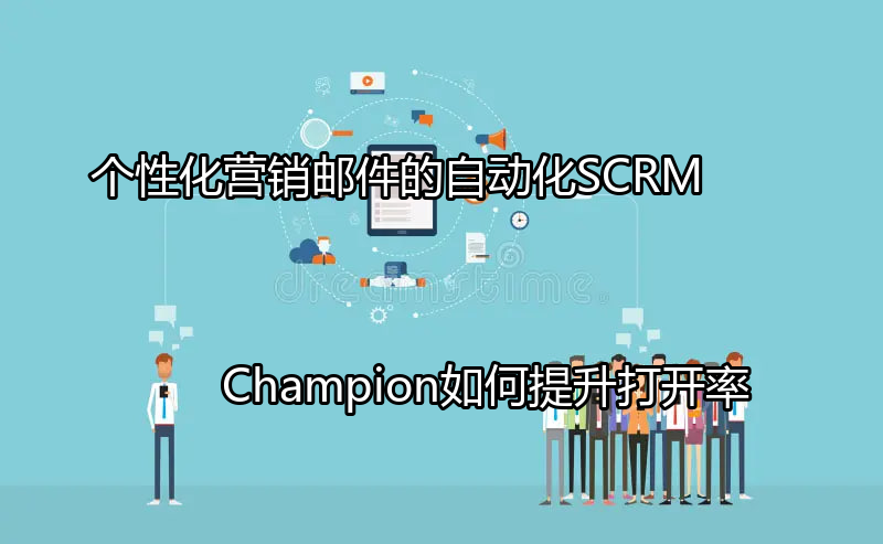 SCRM Champion助力个性化邮件营销