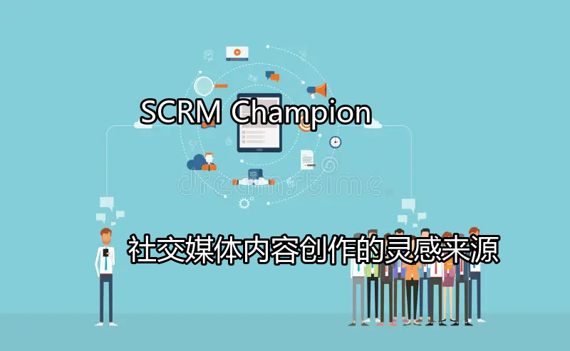 SCRM Champion：社交媒体内容创作的灵感来源功能介绍