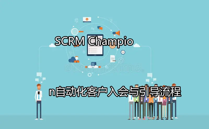 SCRM Champion：自动化客户入会与引导流程功能介绍