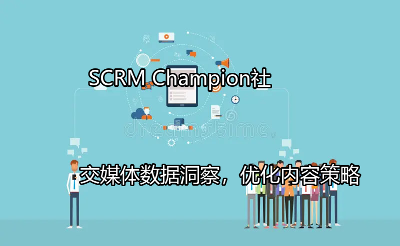 SCRM Champion：社交媒体数据洞察，优化内容策略功能介绍
