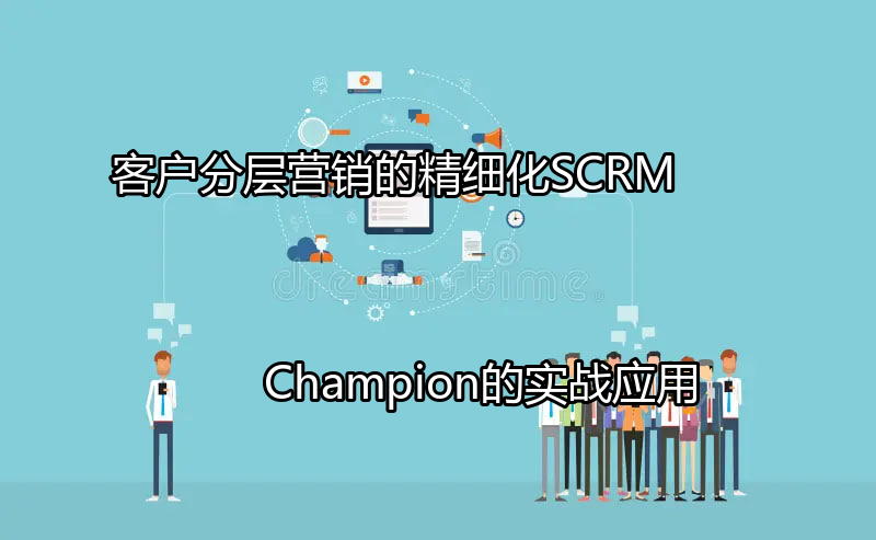 SCRM Champion助力客户分层营销