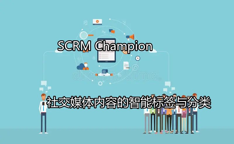 SCRM Champion：社交媒体内容的智能标签与分类功能介绍