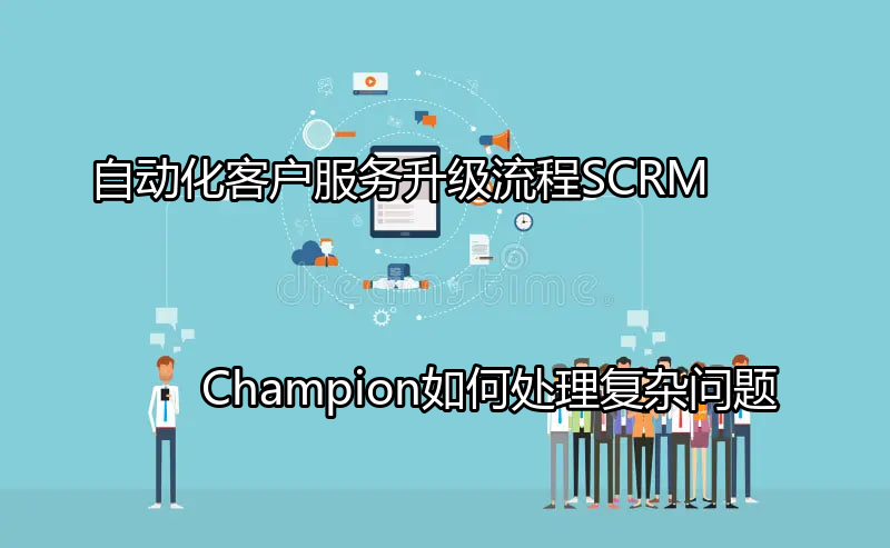 SCRM Champion客户服务解决方案概览