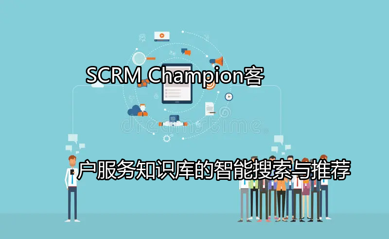 SCRM Champion：客户服务知识库的智能搜索与推荐功能介绍