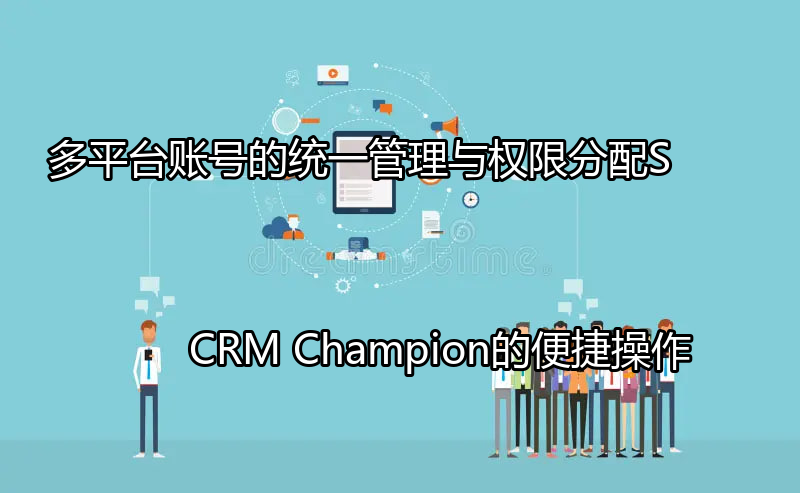 SCRM Champion多平台账号统一管理界面概览