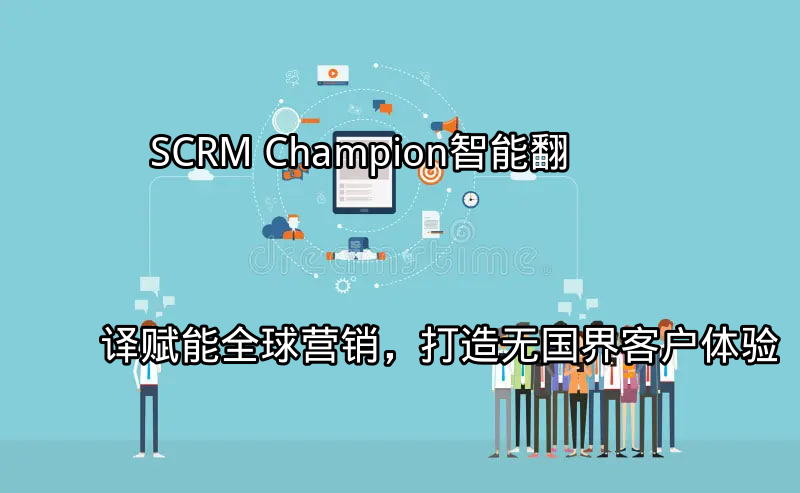 SCRM Champion：智能翻译赋能全球营销，打造无国界客户体验功能介绍