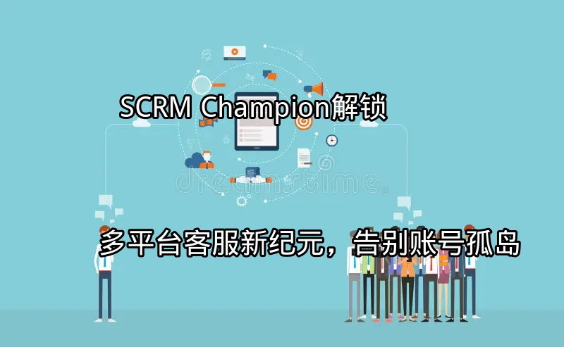 SCRM Champion：统一管理多平台客服入口