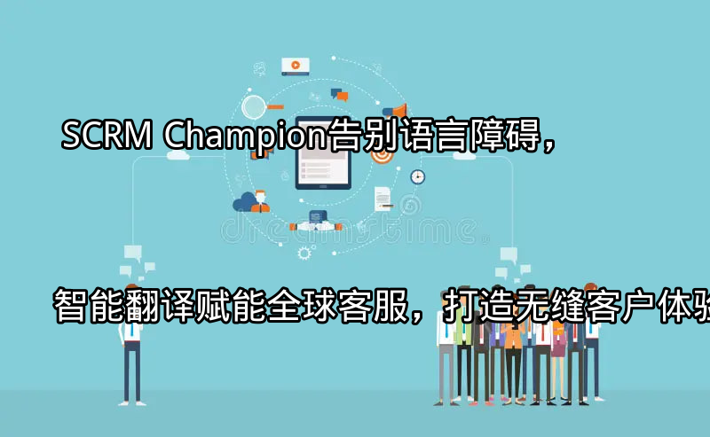 SCRM Champion智能翻译功能概览