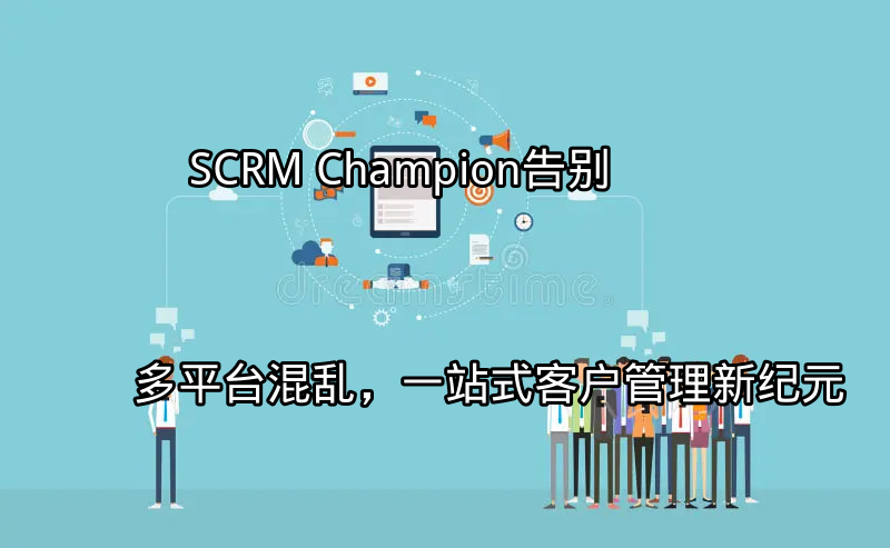 SCRM Champion：多平台客服痛点分析