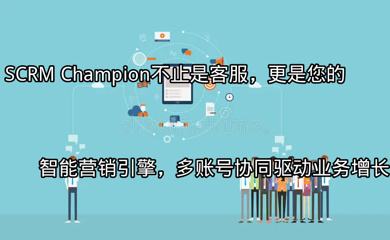 SCRM Champion：统一客户视图与跨平台互动