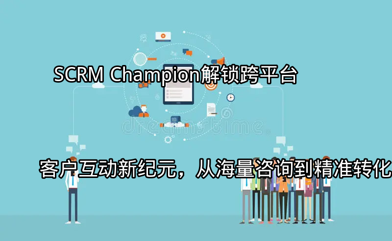 SCRM Champion：统一管理多平台客户互动