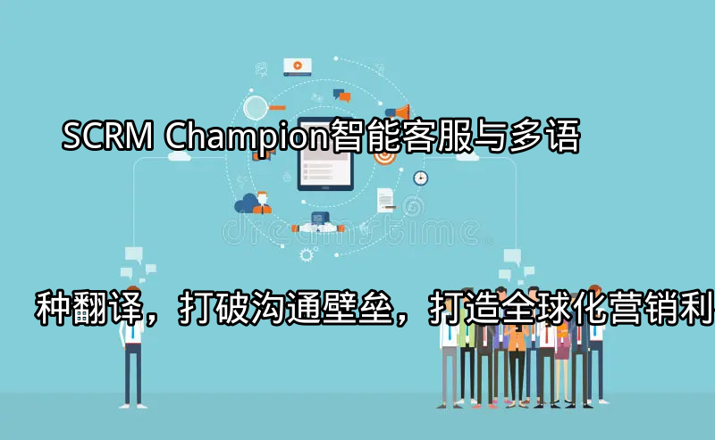 SCRM Champion：智能客服与多语种翻译，打破沟通壁垒，打造全球化营销利器功能介绍