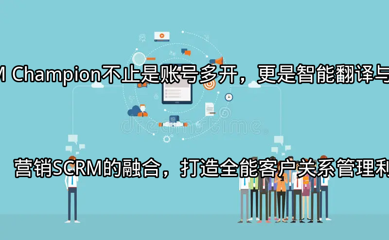 SCRM Champion：多平台账号统一管理界面