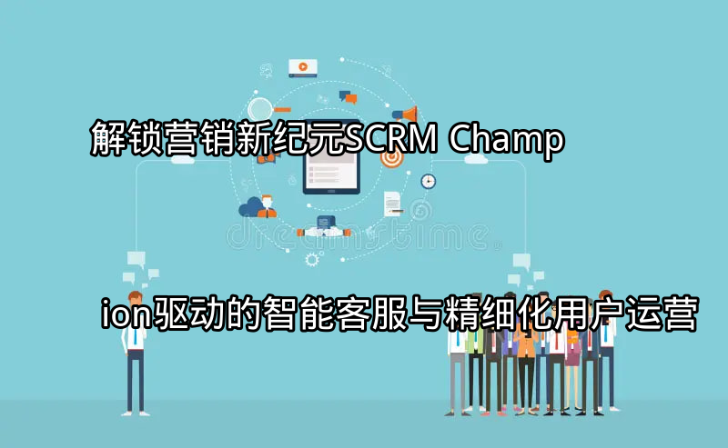 SCRM Champion驱动的营销新纪元