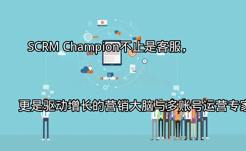 SCRM Champion：统一客户视图与多渠道互动