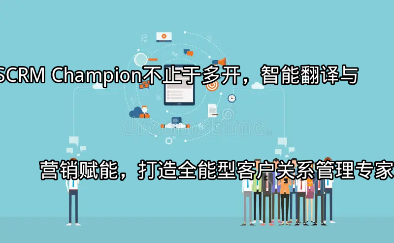 SCRM Champion支持多平台客户管理界面