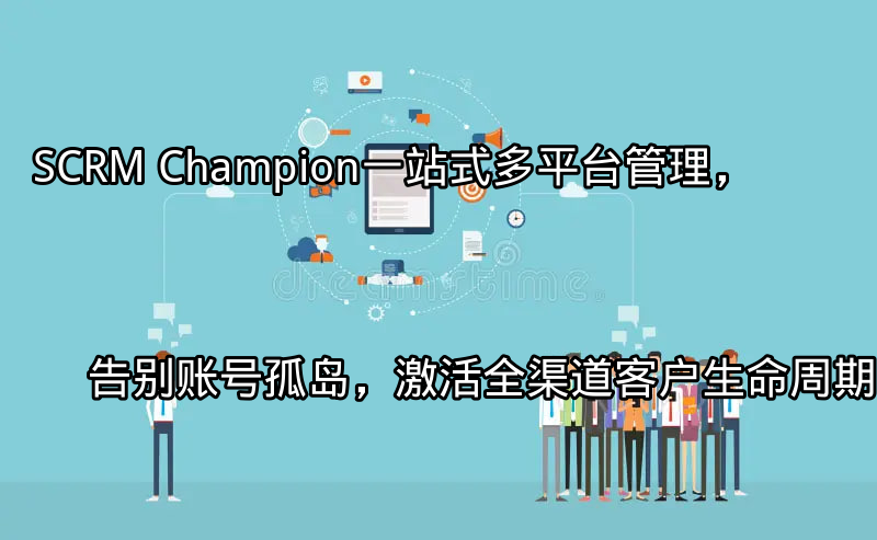 SCRM Champion：一站式多平台管理界面展示
