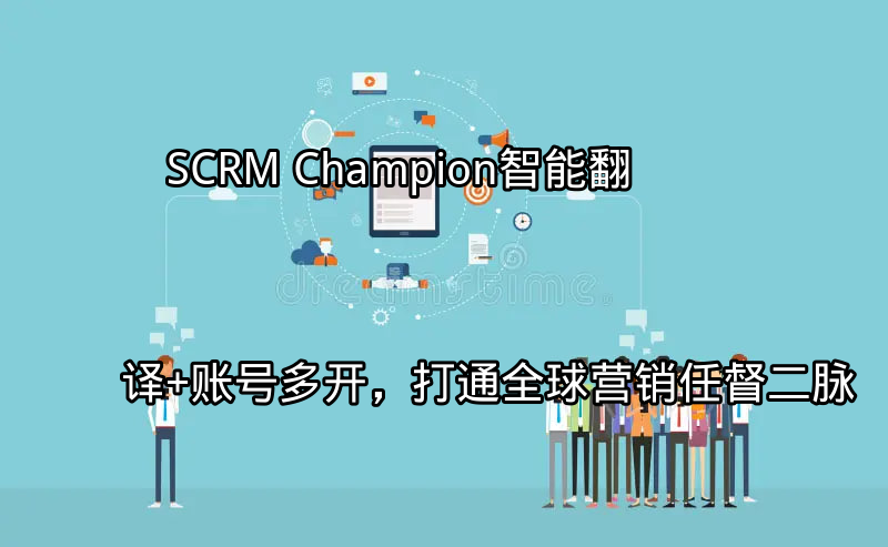 SCRM Champion：智能翻译+账号多开，打通全球营销任督二脉功能介绍