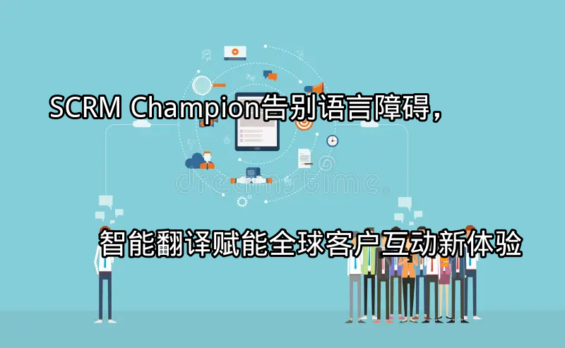 SCRM Champion智能翻译功能界面示意图