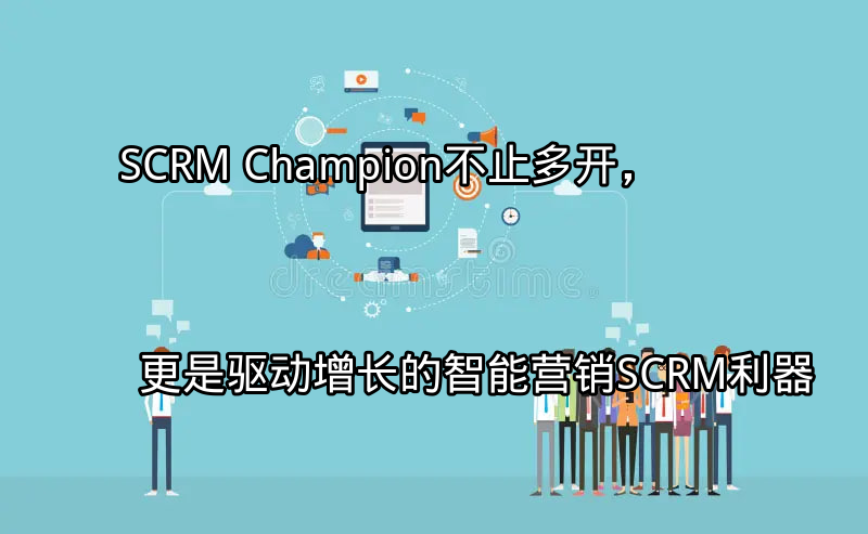 SCRM Champion：多平台集成与智能营销功能展示