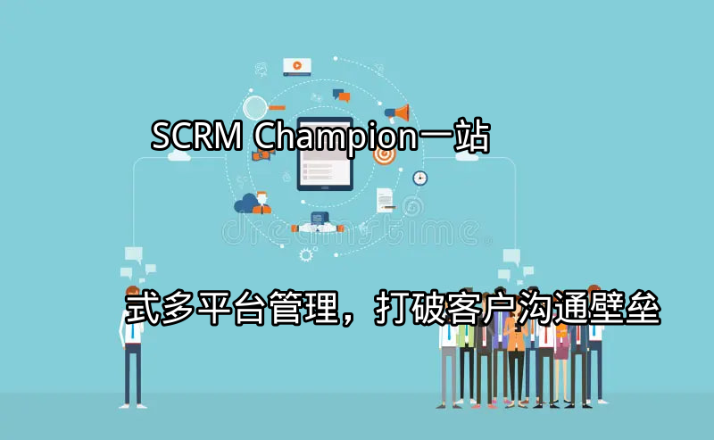 SCRM Champion：一站式多平台管理，打破客户沟通壁垒功能介绍