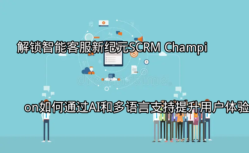 SCRM Champion AI智能客服功能演示