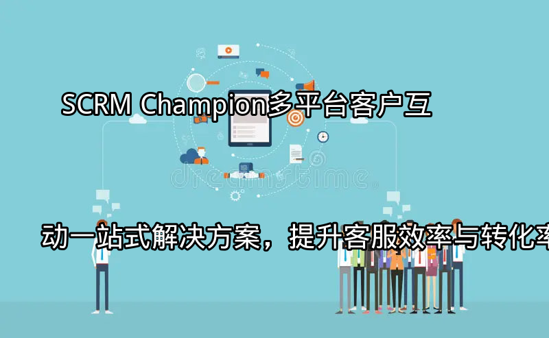 SCRM Champion多平台客户互动概览