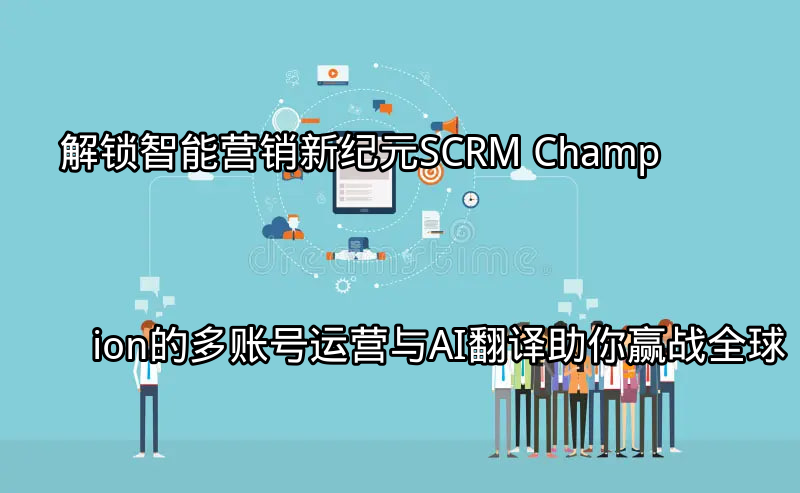SCRM Champion智能营销平台概览