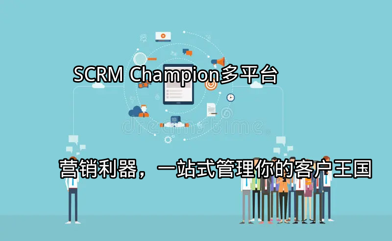 SCRM Champion：多平台营销利器，一站式管理你的客户王国功能介绍