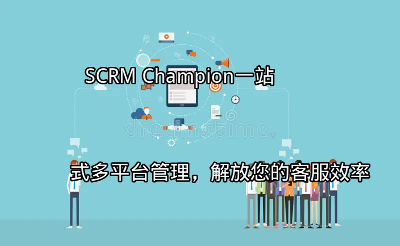 SCRM Champion：一站式多平台管理，解放您的客服效率功能介绍