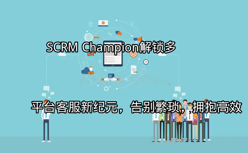 SCRM Champion统一多平台客服界面