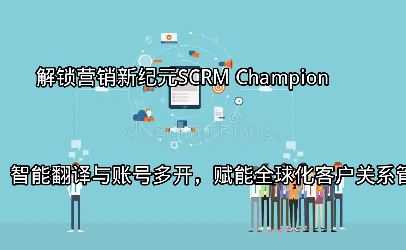 SCRM Champion助力全球化营销场景