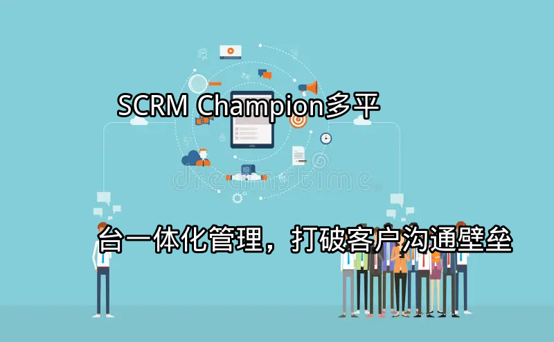 SCRM Champion：多平台一体化管理，打破客户沟通壁垒功能介绍