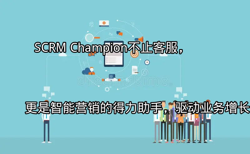 SCRM Champion 整合客服与营销功能