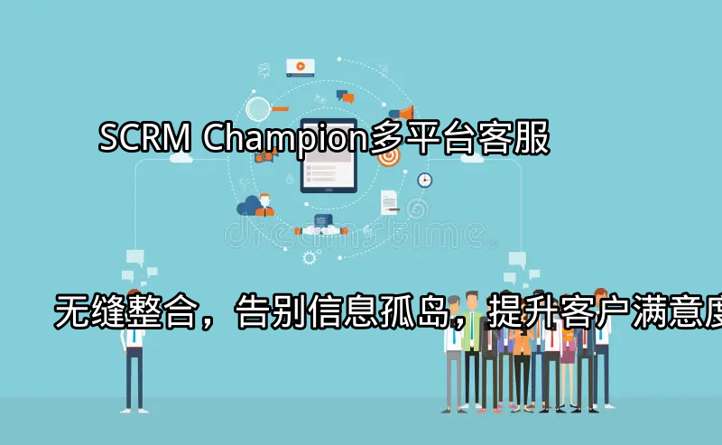 SCRM Champion：多平台客服无缝整合，告别信息孤岛，提升客户满意度功能介绍