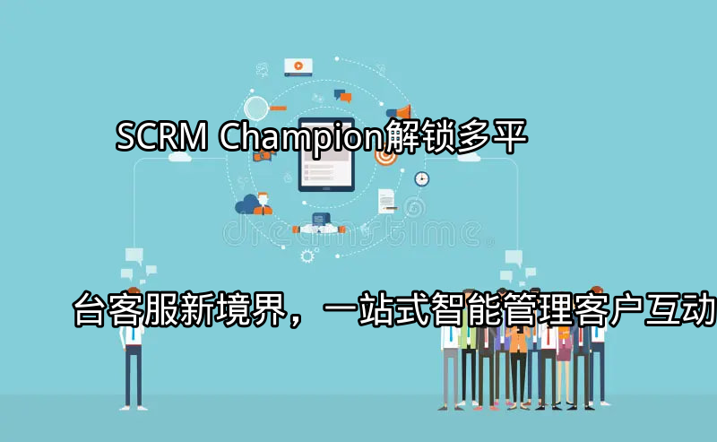 SCRM Champion：多平台客户互动整合界面