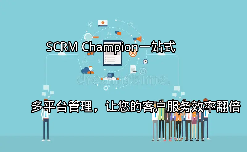 SCRM Champion：一站式多平台管理，让您的客户服务效率翻倍功能介绍